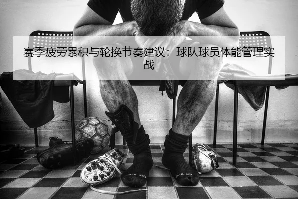 赛季疲劳累积与轮换节奏建议：球队球员体能管理实战