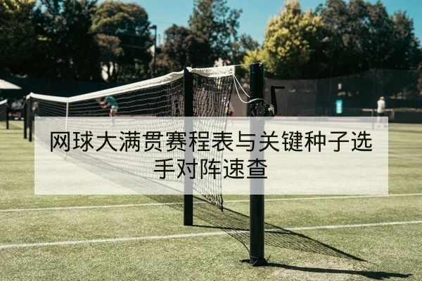 网球大满贯赛程表与关键种子选手对阵速查